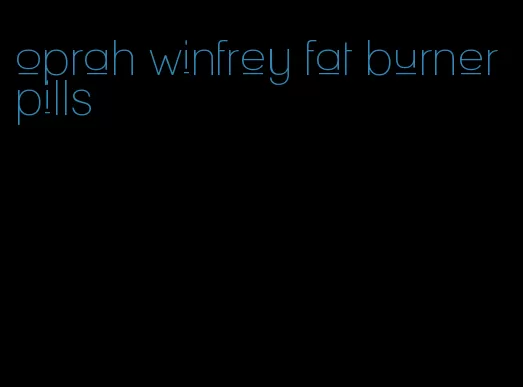 oprah winfrey fat burner pills