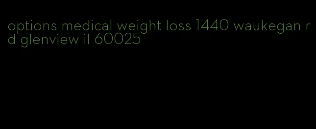 options medical weight loss 1440 waukegan rd glenview il 60025