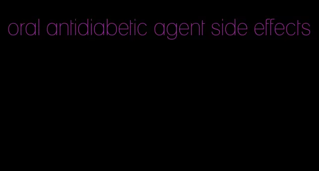 oral antidiabetic agent side effects