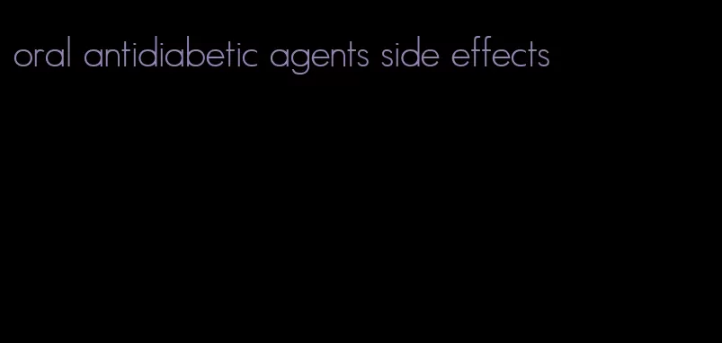 oral antidiabetic agents side effects