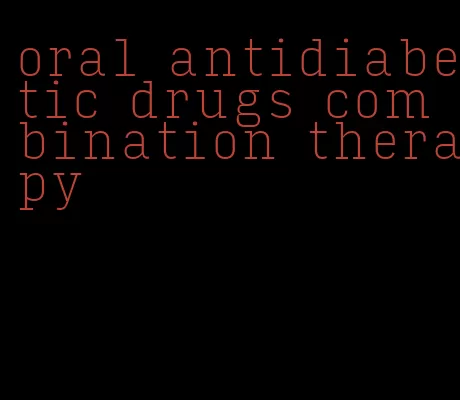 oral antidiabetic drugs combination therapy