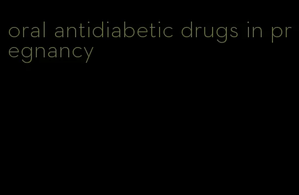 oral antidiabetic drugs in pregnancy