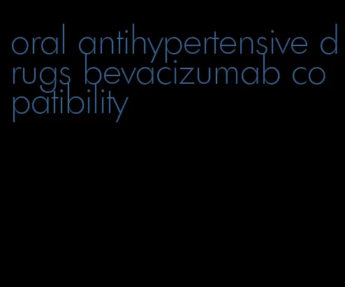 oral antihypertensive drugs bevacizumab copatibility