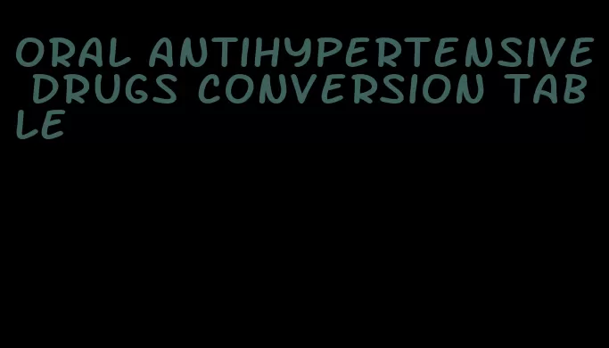 oral antihypertensive drugs conversion table