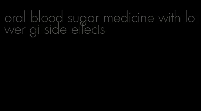 oral blood sugar medicine with lower gi side effects