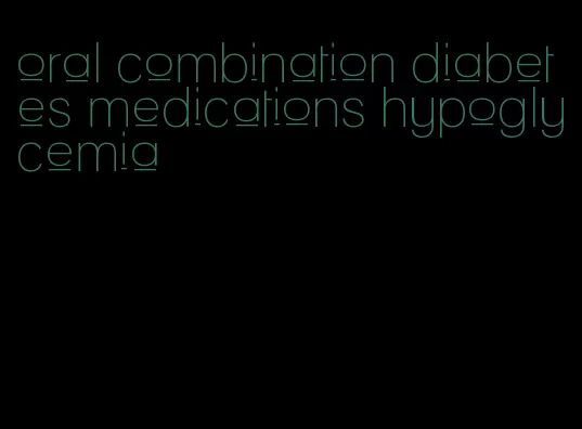 oral combination diabetes medications hypoglycemia