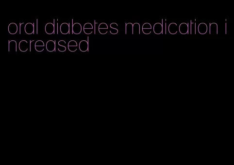 oral diabetes medication increased