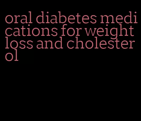 oral diabetes medications for weight loss and cholesterol