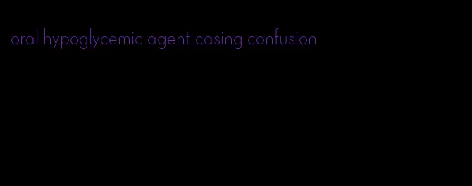 oral hypoglycemic agent casing confusion