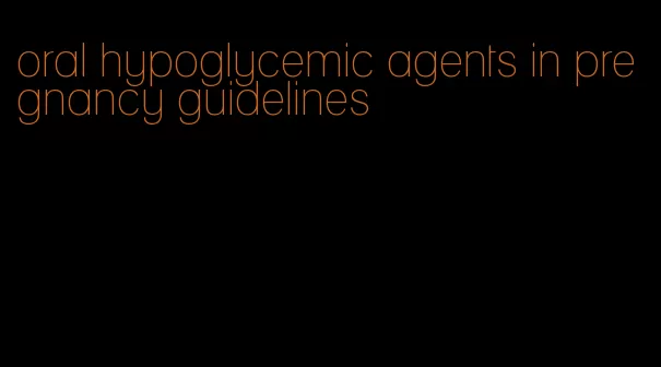 oral hypoglycemic agents in pregnancy guidelines