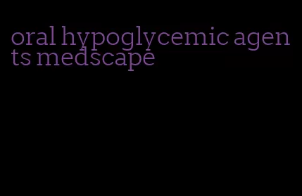 oral hypoglycemic agents medscape