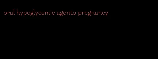 oral hypoglycemic agents pregnancy