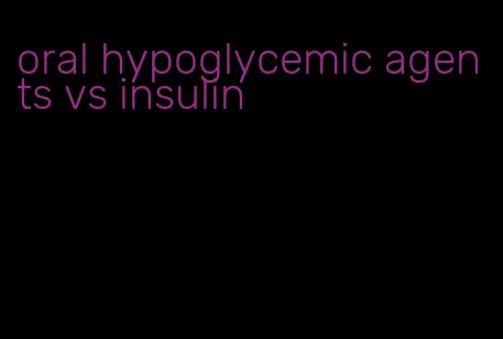 oral hypoglycemic agents vs insulin