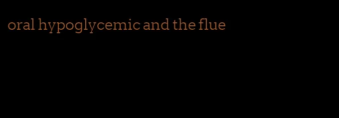 oral hypoglycemic and the flue