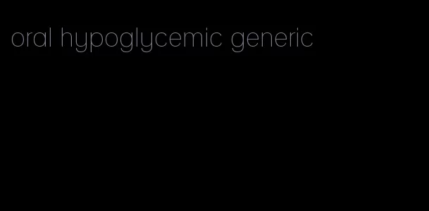 oral hypoglycemic generic