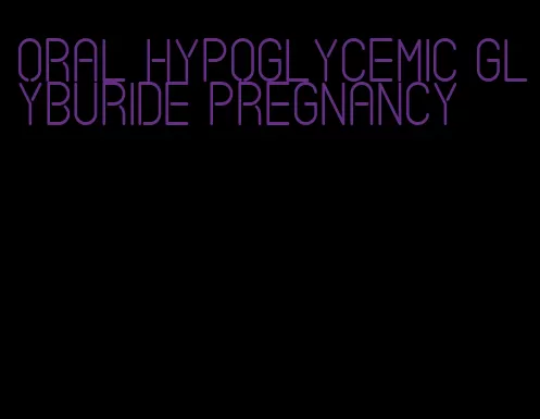 oral hypoglycemic glyburide pregnancy