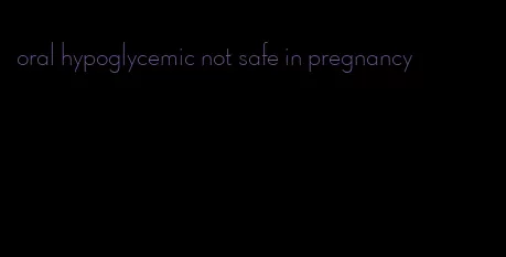 oral hypoglycemic not safe in pregnancy