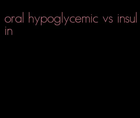 oral hypoglycemic vs insulin