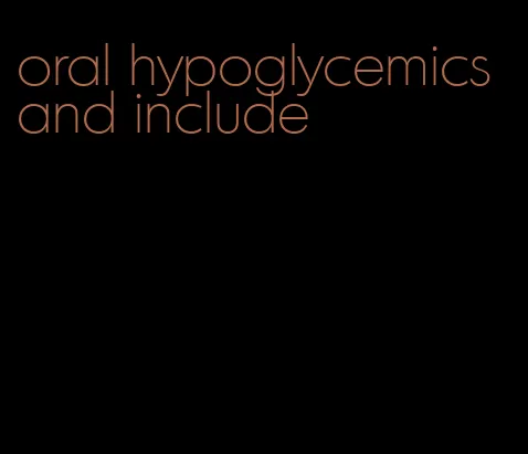 oral hypoglycemics and include