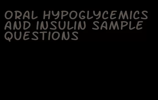 oral hypoglycemics and insulin sample questions