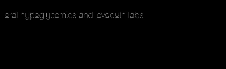 oral hypoglycemics and levaquin labs