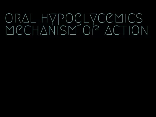 oral hypoglycemics mechanism of action