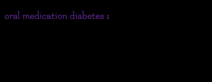 oral medication diabetes 1