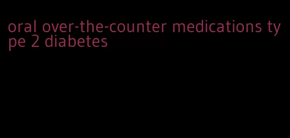 oral over-the-counter medications type 2 diabetes