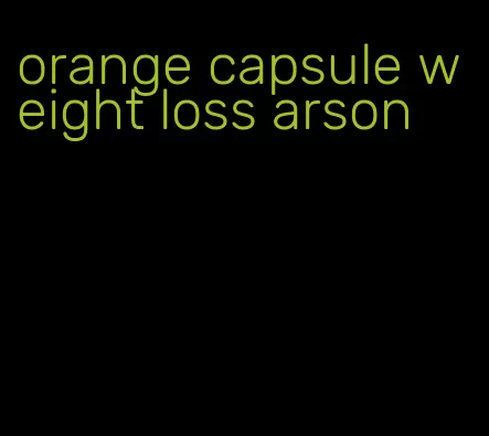 orange capsule weight loss arson