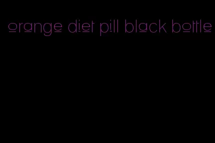 orange diet pill black bottle