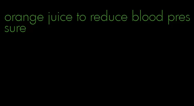 orange juice to reduce blood pressure