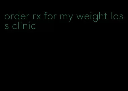 order rx for my weight loss clinic