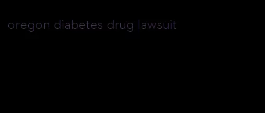 oregon diabetes drug lawsuit