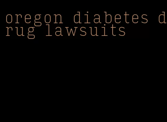 oregon diabetes drug lawsuits