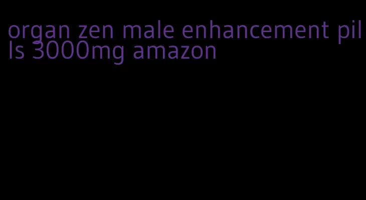 organ zen male enhancement pills 3000mg amazon