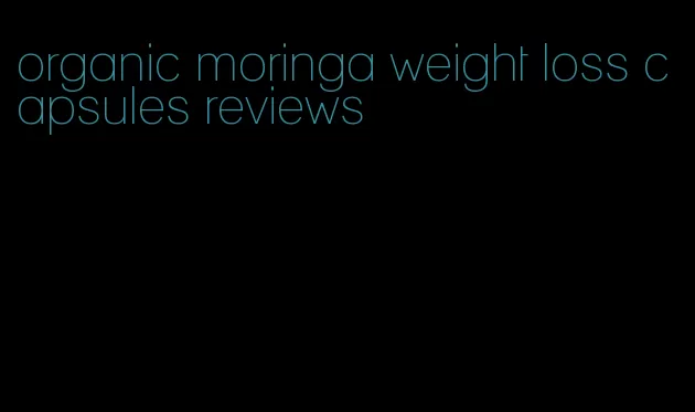 organic moringa weight loss capsules reviews