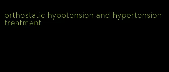 orthostatic hypotension and hypertension treatment