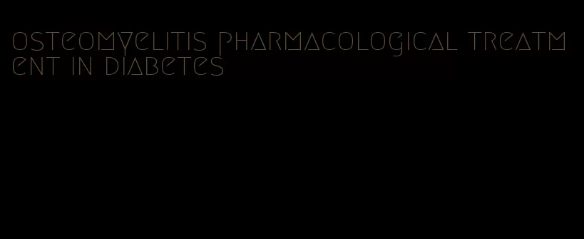 osteomyelitis pharmacological treatment in diabetes