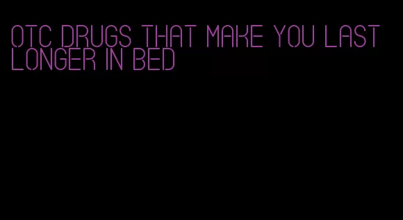 otc drugs that make you last longer in bed