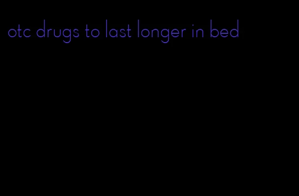 otc drugs to last longer in bed