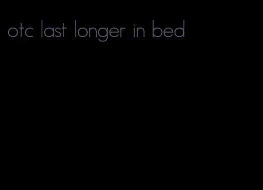 otc last longer in bed