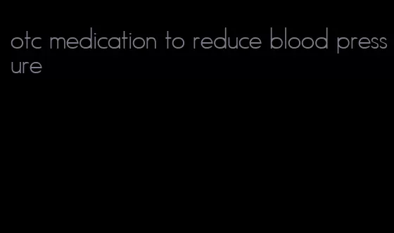 otc medication to reduce blood pressure