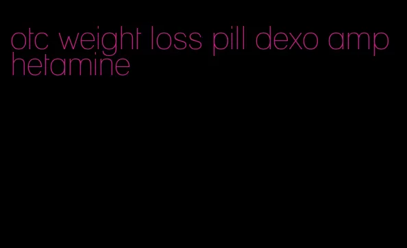 otc weight loss pill dexo amphetamine