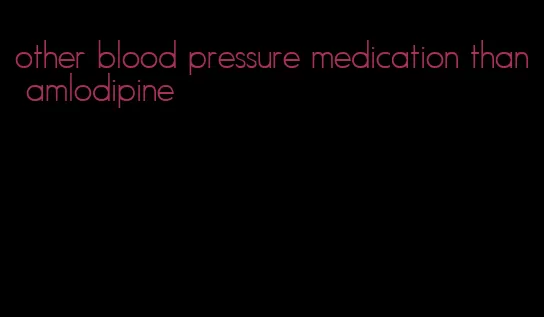 other blood pressure medication than amlodipine