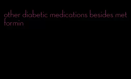 other diabetic medications besides metformin