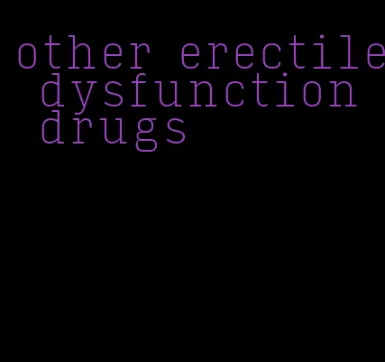 other erectile dysfunction drugs