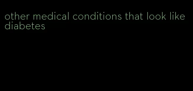 other medical conditions that look like diabetes