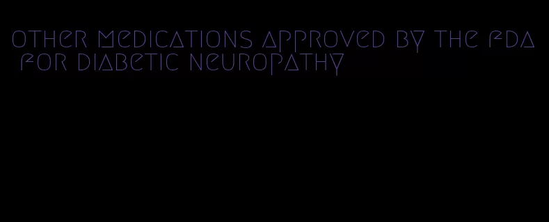 other medications approved by the fda for diabetic neuropathy