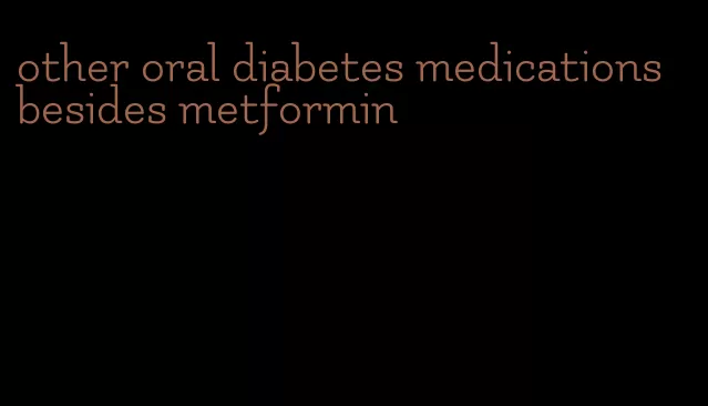 other oral diabetes medications besides metformin