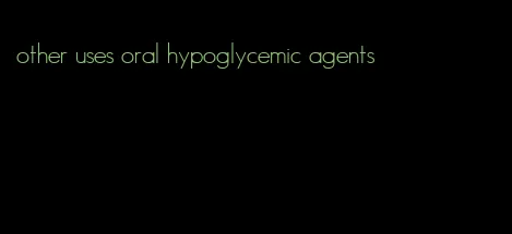 other uses oral hypoglycemic agents